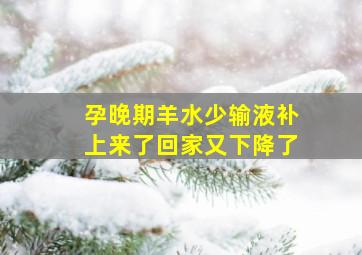 孕晚期羊水少输液补上来了回家又下降了