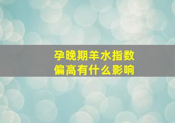 孕晚期羊水指数偏高有什么影响