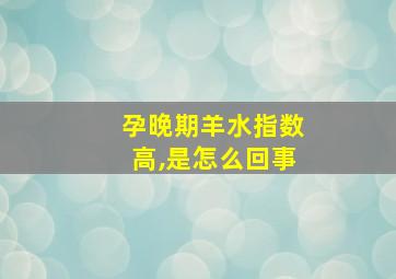 孕晚期羊水指数高,是怎么回事