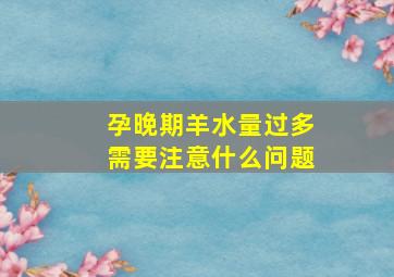 孕晚期羊水量过多需要注意什么问题