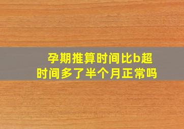 孕期推算时间比b超时间多了半个月正常吗