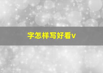 字怎样写好看v