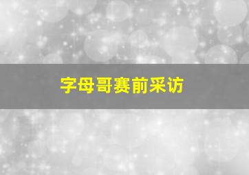 字母哥赛前采访