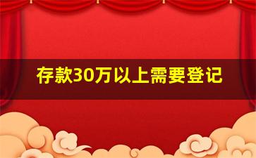 存款30万以上需要登记