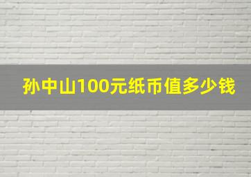 孙中山100元纸币值多少钱