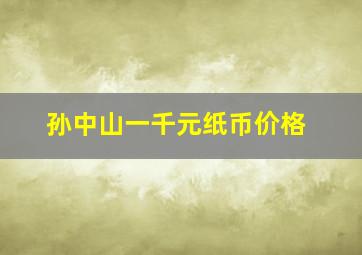 孙中山一千元纸币价格