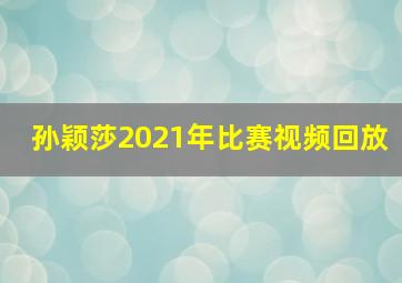 孙颖莎2021年比赛视频回放