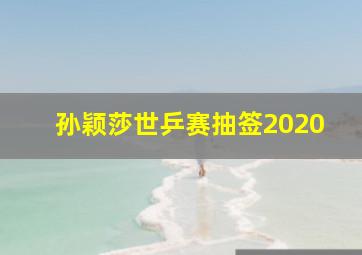 孙颖莎世乒赛抽签2020