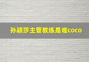 孙颖莎主管教练是谁coco