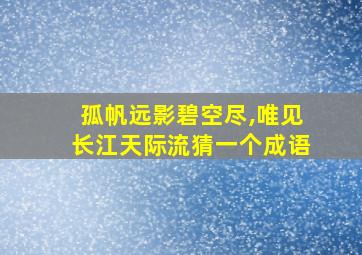 孤帆远影碧空尽,唯见长江天际流猜一个成语