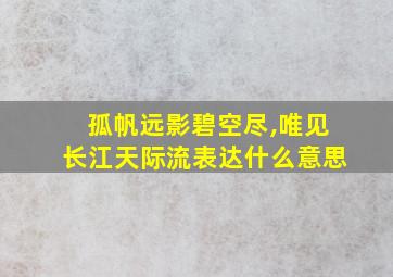 孤帆远影碧空尽,唯见长江天际流表达什么意思