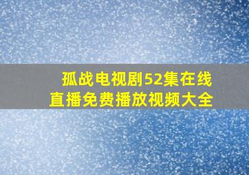 孤战电视剧52集在线直播免费播放视频大全