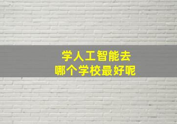 学人工智能去哪个学校最好呢