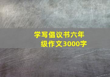 学写倡议书六年级作文3000字