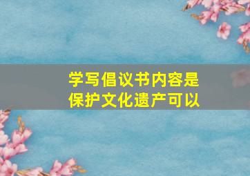 学写倡议书内容是保护文化遗产可以