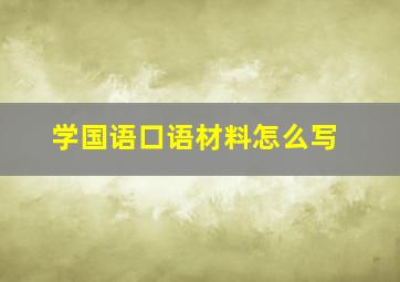 学国语口语材料怎么写