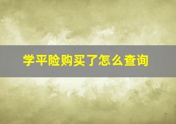 学平险购买了怎么查询