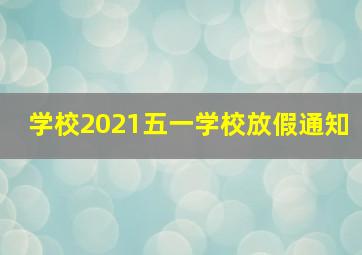 学校2021五一学校放假通知