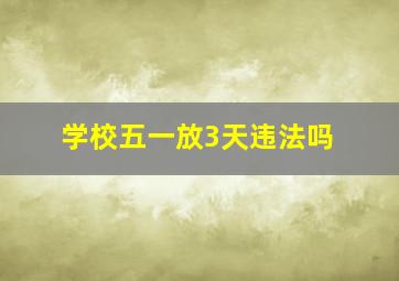 学校五一放3天违法吗