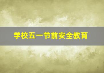 学校五一节前安全教育