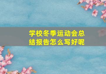 学校冬季运动会总结报告怎么写好呢