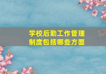 学校后勤工作管理制度包括哪些方面