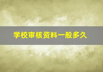 学校审核资料一般多久