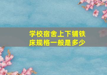 学校宿舍上下铺铁床规格一般是多少