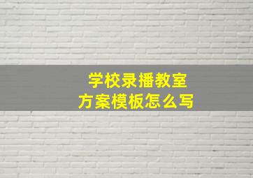 学校录播教室方案模板怎么写