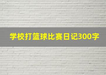 学校打篮球比赛日记300字