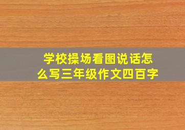 学校操场看图说话怎么写三年级作文四百字