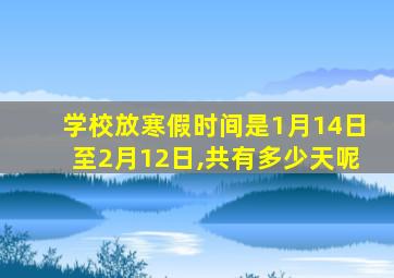 学校放寒假时间是1月14日至2月12日,共有多少天呢