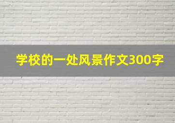 学校的一处风景作文300字