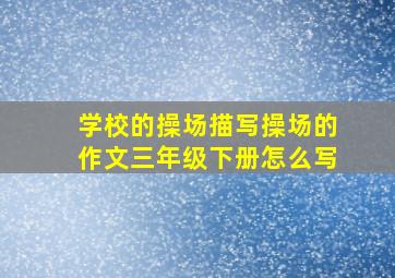 学校的操场描写操场的作文三年级下册怎么写