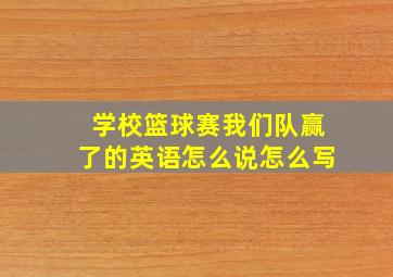 学校篮球赛我们队赢了的英语怎么说怎么写