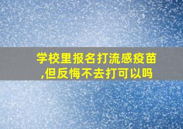 学校里报名打流感疫苗,但反悔不去打可以吗