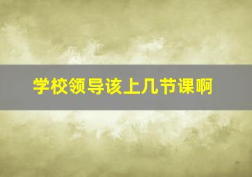 学校领导该上几节课啊