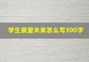 学生展望未来怎么写300字