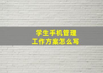 学生手机管理工作方案怎么写