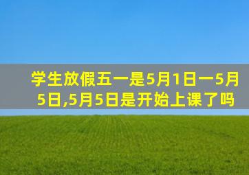 学生放假五一是5月1日一5月5日,5月5日是开始上课了吗