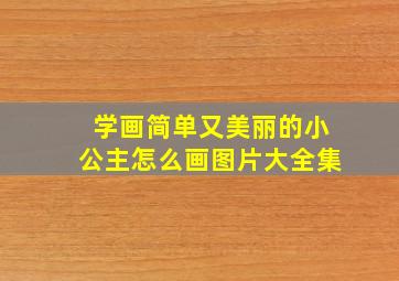 学画简单又美丽的小公主怎么画图片大全集