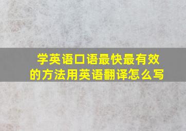 学英语口语最快最有效的方法用英语翻译怎么写