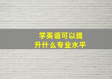 学英语可以提升什么专业水平