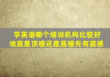 学英语哪个培训机构比较好地震是顶楼还是底楼先有震感