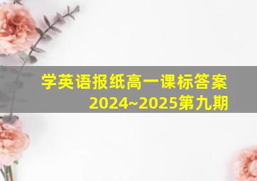 学英语报纸高一课标答案2024~2025第九期