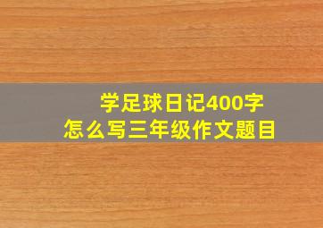 学足球日记400字怎么写三年级作文题目