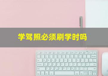 学驾照必须刷学时吗