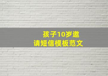 孩子10岁邀请短信模板范文