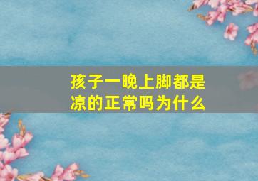 孩子一晚上脚都是凉的正常吗为什么