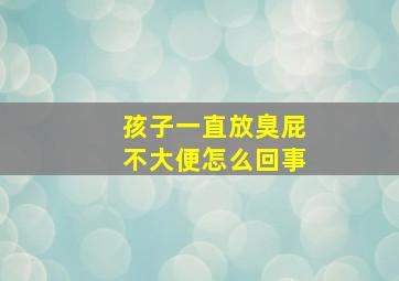 孩子一直放臭屁不大便怎么回事